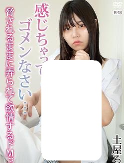 感じちゃってゴメンなさい…脅されるままに弄られて欲情するドMっ娘土屋ろあ